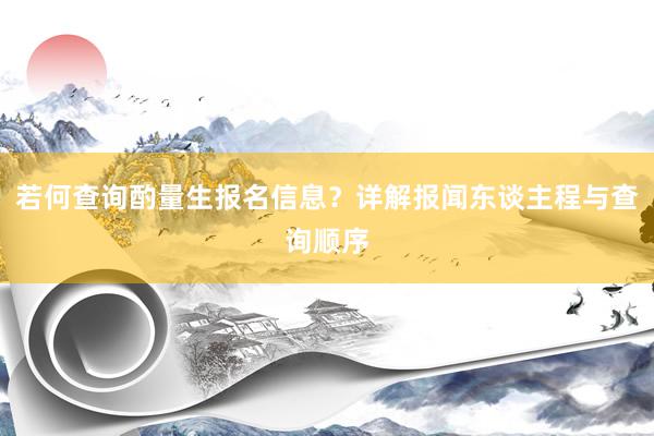 若何查询酌量生报名信息？详解报闻东谈主程与查询顺序