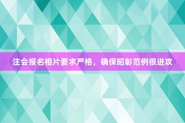 注会报名相片要求严格，确保昭彰范例很进攻