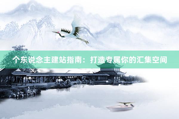 个东说念主建站指南：打造专属你的汇集空间