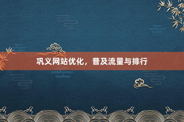 巩义网站优化，普及流量与排行