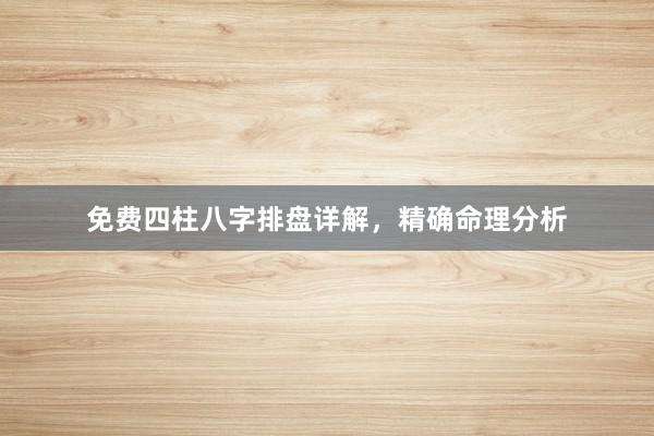 免费四柱八字排盘详解，精确命理分析