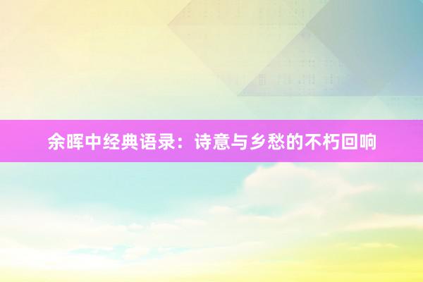 余晖中经典语录：诗意与乡愁的不朽回响