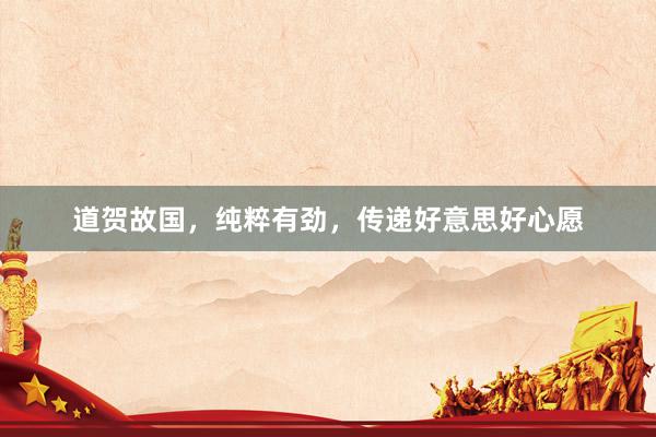 道贺故国，纯粹有劲，传递好意思好心愿