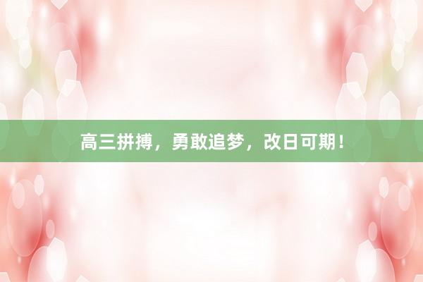 高三拼搏，勇敢追梦，改日可期！