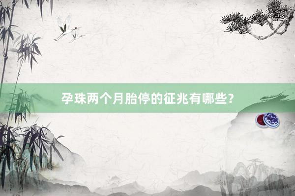 孕珠两个月胎停的征兆有哪些？
