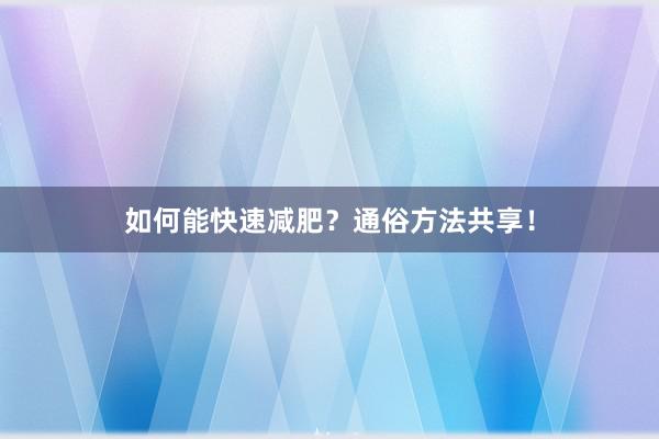 如何能快速减肥？通俗方法共享！