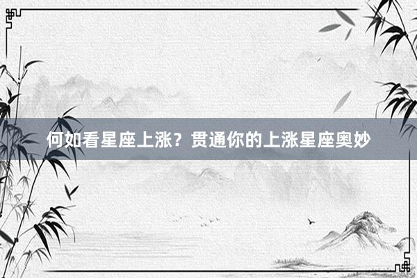 何如看星座上涨？贯通你的上涨星座奥妙