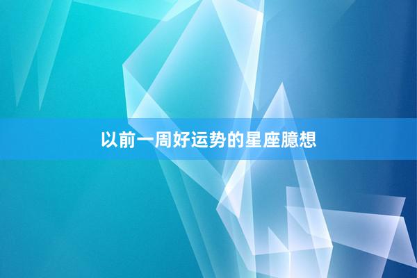 以前一周好运势的星座臆想