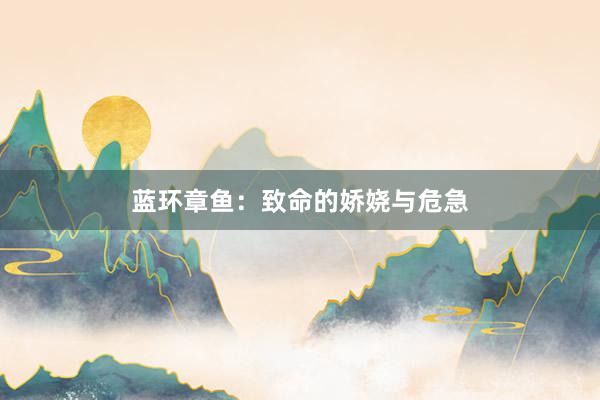 蓝环章鱼：致命的娇娆与危急