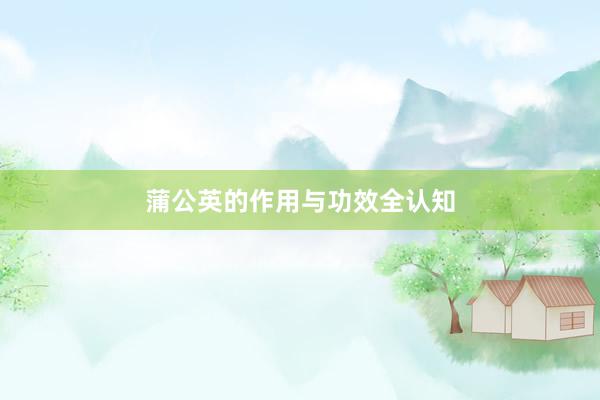 蒲公英的作用与功效全认知